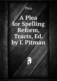 A Plea for Spelling Reform, Tracts, Ed. by I. Pitman