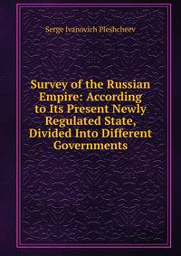 Survey of the Russian Empire: According to Its Present Newly Regulated State, Divided Into Different Governments