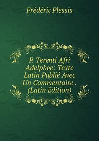 P. Terenti Afri Adelphoe: Texte Latin Publie Avec Un Commentaire . (Latin Edition)
