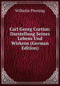 Carl Georg Curtius: Darstellung Seines Lebens Und Wirkens (German Edition)