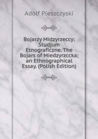 Bojarzy Midzyrzeccy: Studjum Etnograficzne. The Bojars of Miedzyrzccka; an Ethnographical Essay. (Polish Edition)