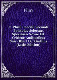 C. Plinii Caecilii Secundi Epistolae Selectae. Specimen Novae Ed. Criticae Auditoribus Suis Offert I.C. Orellius (Latin Edition)
