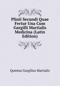 Plinii Secundi Quae Fertur Una Cum Gargilli Martialis Medicina (Latin Edition)