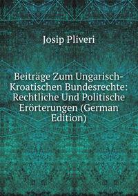 Beitrage Zum Ungarisch-Kroatischen Bundesrechte: Rechtliche Und Politische Erorterungen (German Edition)