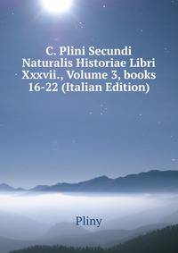 C. Plini Secundi Naturalis Historiae Libri Xxxvii., Volume 3, books 16-22 (Italian Edition)
