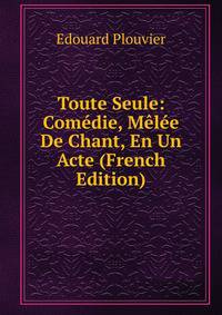 Toute Seule: Comedie, Melee De Chant, En Un Acte (French Edition)