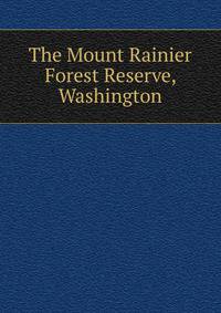 The Mount Rainier Forest Reserve, Washington