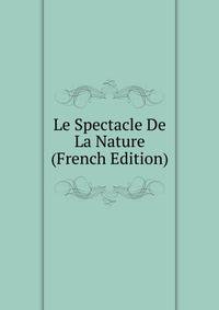 Le Spectacle De La Nature (French Edition)