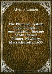 The Plummer system of genealogical enumeration: lineage of Mr. Francis Plumer, Newbury, Massachusetts, 1635