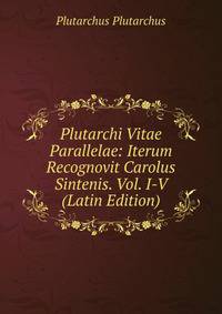 Plutarchi Vitae Parallelae: Iterum Recognovit Carolus Sintenis. Vol. I-V (Latin Edition)