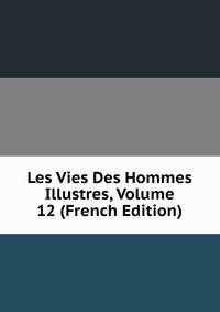 Les Vies Des Hommes Illustres, Volume 12 (French Edition)