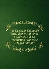Vie De Cesar Expliquee Litteralement Annotee Et Revue Pour La Traduction Francaise (French Edition)