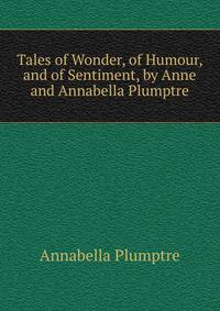Tales of Wonder, of Humour, and of Sentiment, by Anne and Annabella Plumptre