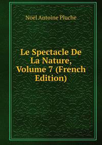 Le Spectacle De La Nature, Volume 7 (French Edition)