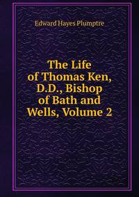 The Life of Thomas Ken, D.D., Bishop of Bath and Wells, Volume 2