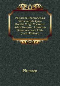 Plutarchi Chaeronensis Varia Scripta Quae Moralia Vulgo Vocantur: Ad Optimorum Librorum Fidem Accurate Edita (Latin Edition)