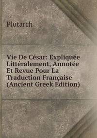 Vie De Cesar: Expliquee Litteralement, Annotee Et Revue Pour La Traduction Francaise (Ancient Greek Edition)