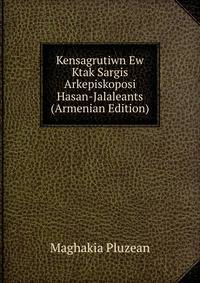 Kensagrutiwn Ew Ktak Sargis Arkepiskoposi Hasan-Jalaleants (Armenian Edition)