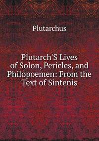 Plutarch'S Lives of Solon, Pericles, and Philopoemen: From the Text of Sintenis