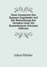 Neue Geometrie Des Raumes Gegrundet Auf Die Betrachtung Der Geraden Linie Als Raumelement (German Edition)