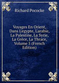 Voyages En Orient, Dans L'egypte, L'arabie, La Palestine, La Syrie, La Gr?ce, La Thrace, Volume 5 (French Edition)