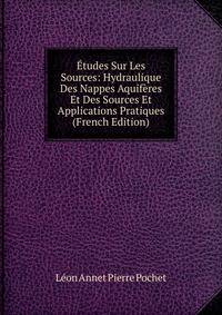 Etudes Sur Les Sources: Hydraulique Des Nappes Aquiferes Et Des Sources Et Applications Pratiques (French Edition)