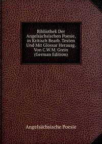 Bibliothek Der Angelsachsischen Poesie, in Kritisch Bearb. Texten Und Mit Glossar Herausg. Von C.W.M. Grein (German Edition)