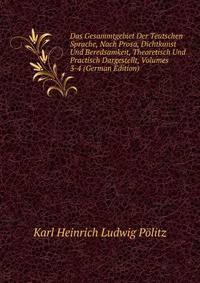 Das Gesammtgebiet Der Teutschen Sprache, Nach Prosa, Dichtkunst Und Beredsamkeit, Theoretisch Und Practisch Dargestellt, Volumes 3-4 (German Edition)
