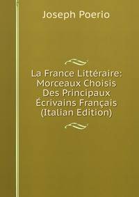 La France Litteraire: Morceaux Choisis Des Principaux Ecrivains Francais (Italian Edition)