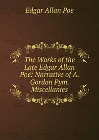 The Works of the Late Edgar Allan Poe: Narrative of A. Gordon Pym. Miscellanies