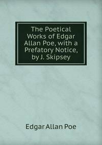 The Poetical Works of Edgar Allan Poe, with a Prefatory Notice, by J. Skipsey