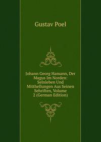 Johann Georg Hamann, Der Magus Im Norden: Selnleben Und Mitthellungen Aus Seinen Sehriften, Volume 2 (German Edition)