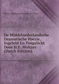 De Middelnederlandsche Dramatische Poezie, Ingeleid En Toegelicht Door H.E. Moltzer (Dutch Edition)
