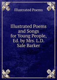 Illustrated Poems and Songs for Young People, Ed. by Mrs. L.D. Sale Barker
