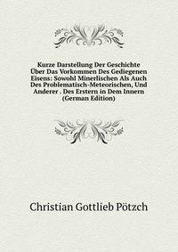 Kurze Darstellung Der Geschichte Uber Das Vorkommen Des Gediegenen Eisens: Sowohl Minerlischen Als Auch Des Problematisch-Meteorischen, Und Anderer . Des Erstern in Dem Innern (German Edition)