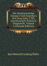 Die Staatensysteme Europa's Und Amerika's Seit Dem Jahre 1783, Geschichtlich-Politisch Dargestellt, Volume 2 (German Edition)