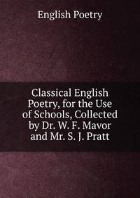 Classical English Poetry, for the Use of Schools, Collected by Dr. W. F. Mavor and Mr. S. J. Pratt