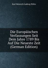 Die Europaischen Verfassungen Seit Dem Jahre 1789 Bis Auf Die Neueste Zeit (German Edition)
