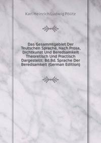 Das Gesammtgebiet Der Teutschen Sprache, Nach Prosa, Dichtkunst Und Beredsamkeit Theoretisch Und Practisch Dargestellt: Bd.Bd. Sprache Der Beredsamkeit (German Edition)