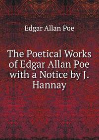 The Poetical Works of Edgar Allan Poe with a Notice by J. Hannay