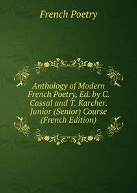 Anthology of Modern French Poetry, Ed. by C. Cassal and T. Karcher. Junior (Senior) Course (French Edition)