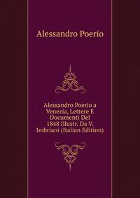 Alessandro Poerio a Venezia, Lettere E Documenti Del 1848 Illustr. Da V. Imbriani (Italian Edition)