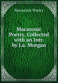 Macaronic Poetry, Collected with an Intr. by J.a. Morgan