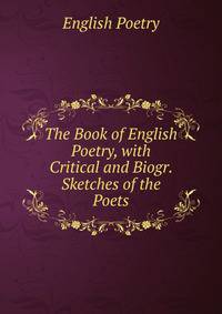 The Book of English Poetry, with Critical and Biogr. Sketches of the Poets