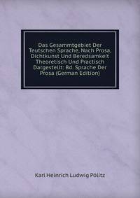 Das Gesammtgebiet Der Teutschen Sprache, Nach Prosa, Dichtkunst Und Beredsamkeit Theoretisch Und Practisch Dargestellt: Bd. Sprache Der Prosa (German Edition)