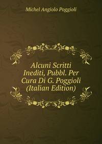 Alcuni Scritti Inediti, Pubbl. Per Cura Di G. Poggioli (Italian Edition)