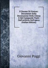 Il Duomo Di Firenze: Documenti Sulla Decorazione Della Chiesa E Del Campanile Tratti Dall'archivio Dell'opera (Italian Edition)
