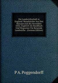 Die Landwirthschaft in England: Reisefruchte Aus Den Monaten Juli Bis November 1856; Zugleich Als Handbuch Und Wegweiser Fur Reisende Landwirthe . (German Edition)