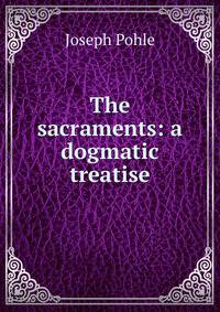 The sacraments: a dogmatic treatise