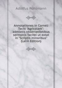 Annotationes in Corneli Taciti "Agricolam": admixtis observationibus sermonis Tacitei ut extat in "Scriptis minoribus" (Latin Edition)